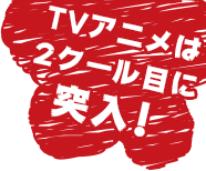 TVアニメは2クール目に突入！